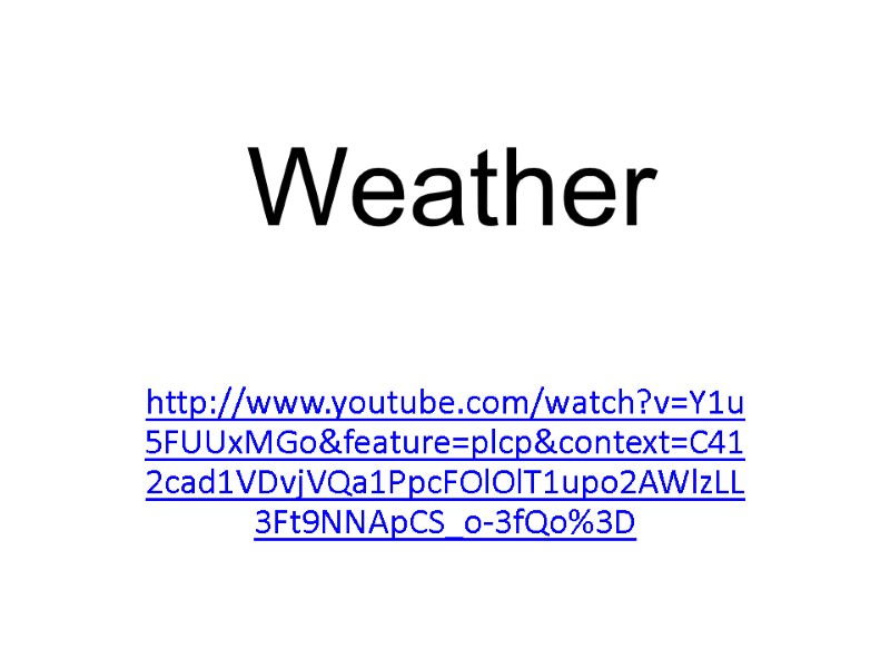 Weather http://www.youtube.com/watch?v=Y1u5FUUxMGo&feature=plcp&context=C412cad1VDvjVQa1PpcFOlOlT1upo2AWlzLL3Ft9NNApCS_o-3fQo%3D